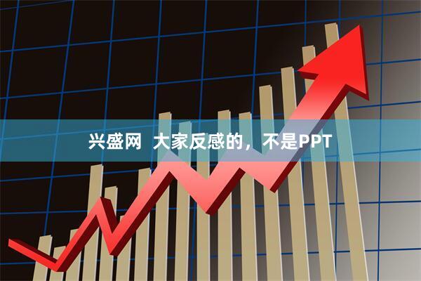 兴盛网  大家反感的，不是PPT